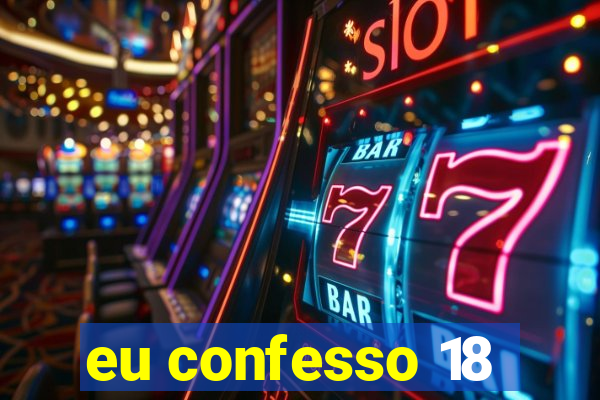 eu confesso 18